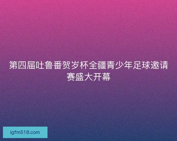 第四届吐鲁番贺岁杯全疆青少年足球邀请赛盛大开幕